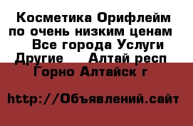 Косметика Орифлейм по очень низким ценам!!! - Все города Услуги » Другие   . Алтай респ.,Горно-Алтайск г.